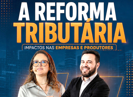 REFORMA TRIBUTÁRIA: O QUE MUDA PARA EMPRESAS E PRODUTORES